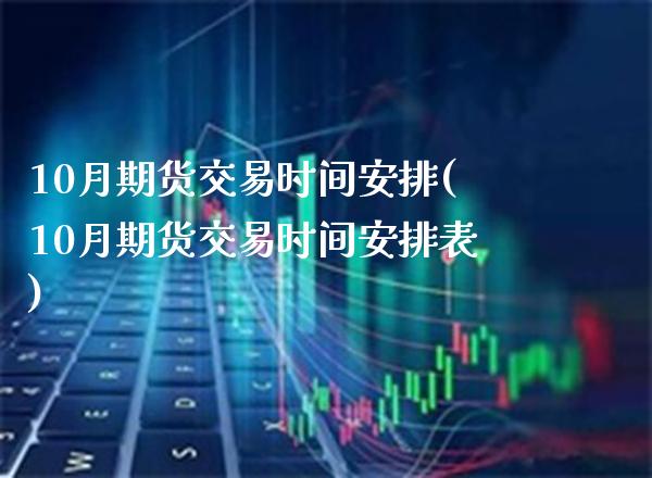 10月期货交易时间安排(10月期货交易时间安排表)_道指期货_第1张_公牛期货直播室 10月期货交易时间安排(10月期货交易时间安排表)_https://www.gnhpgy.com_道指期货_第1张