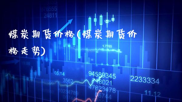 煤炭期货价格(煤炭期货价格走势)_https://www.gnhpgy.com_期货知识_第1张
