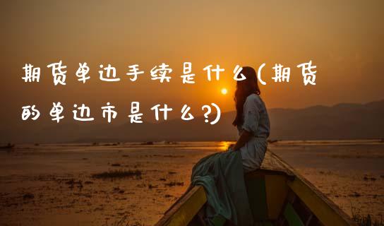 期货单边手续是什么(期货的单边市是什么?)_https://www.gnhpgy.com_期货百科_第1张