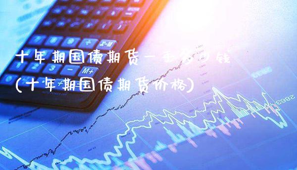 十年期国债期货一手多少钱(十年期国债期货价格)_https://www.gnhpgy.com_黄金期货_第1张