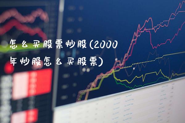 怎么买股票炒股(2000年炒股怎么买股票)_https://www.gnhpgy.com_股指期货_第1张