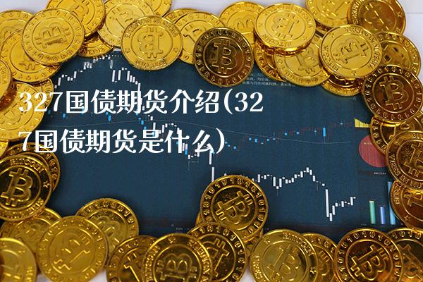 327国债期货介绍(327国债期货是什么)_https://www.gnhpgy.com_期货知识_第1张