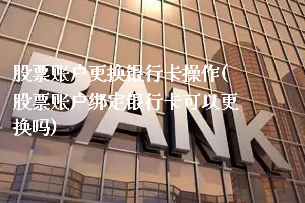 股票账户更换银行卡操作(股票账户绑定银行卡可以更换吗)_https://www.gnhpgy.com_期货知识_第1张