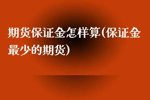 期货保证金怎样算(保证金最少的期货)_https://www.gnhpgy.com_恒指期货_第1张