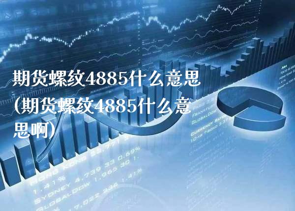 期货螺纹4885什么意思(期货螺纹4885什么意思啊)_https://www.gnhpgy.com_黄金期货_第1张