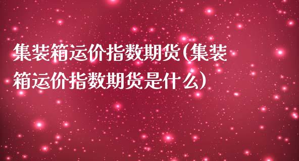 集装箱运价指数期货(集装箱运价指数期货是什么)_https://www.gnhpgy.com_原油期货_第1张
