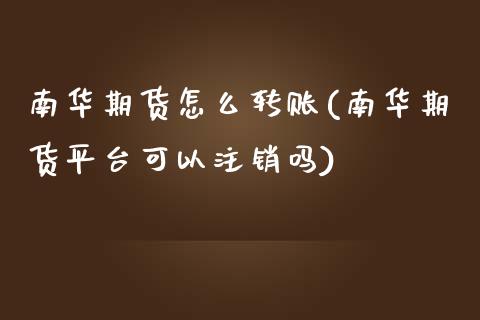 南华期货怎么转账(南华期货平台可以注销吗)_原油期货_第1张_公牛期货直播室 南华期货怎么转账(南华期货平台可以注销吗)_https://www.gnhpgy.com_原油期货_第1张