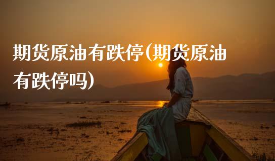 期货原油有跌停(期货原油有跌停吗)_https://www.gnhpgy.com_黄金期货_第1张