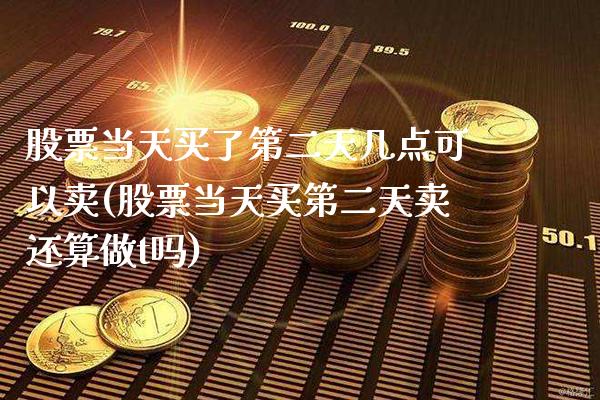 股票当天买了第二天几点可以卖(股票当天买第二天卖还算做t吗)_股指期货_第1张_公牛期货直播室 股票当天买了第二天几点可以卖(股票当天买第二天卖还算做t吗)_https://www.gnhpgy.com_股指期货_第1张