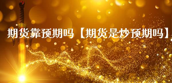 期货靠预期吗【期货是炒预期吗】_https://www.gnhpgy.com_德指期货_第1张