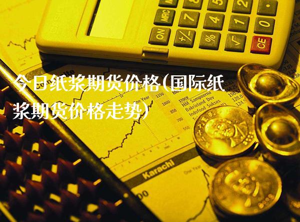 今日纸浆期货价格(国际纸浆期货价格走势)_https://www.gnhpgy.com_原油期货_第1张