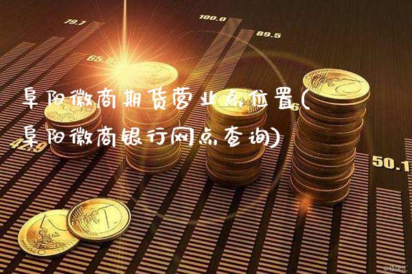 阜阳徽商期货营业点位置(阜阳徽商银行网点查询)_https://www.gnhpgy.com_德指期货_第1张