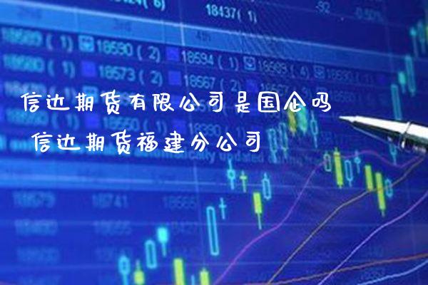 信达期货有限公司是国企吗 信达期货福建分公司_https://www.gnhpgy.com_纳指期货_第1张