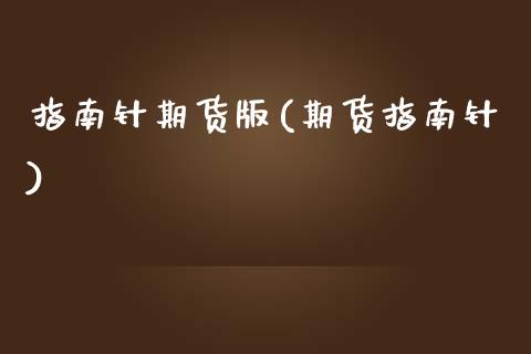 指南针期货版(期货指南针)_https://www.gnhpgy.com_期货百科_第1张