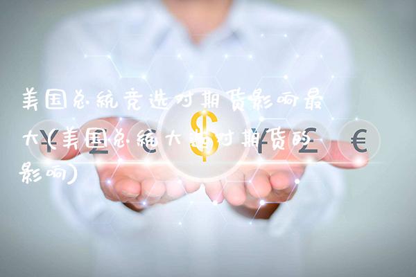 美国总统竞选对期货影响最大(美国总统大选对期货的影响)_https://www.gnhpgy.com_期货知识_第1张