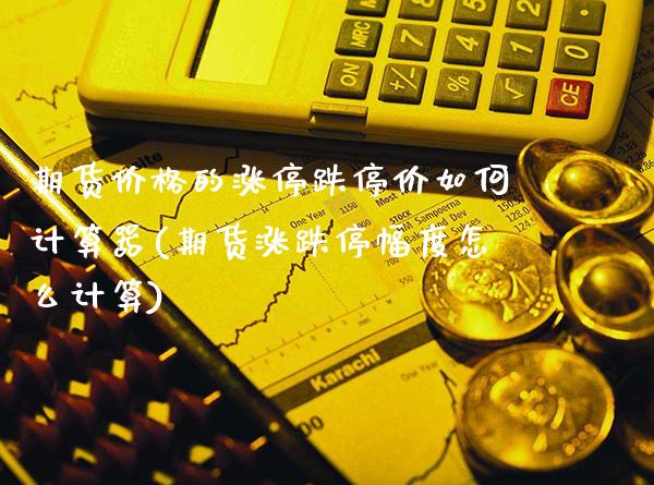 期货价格的涨停跌停价如何计算器(期货涨跌停幅度怎么计算)_https://www.gnhpgy.com_德指期货_第1张
