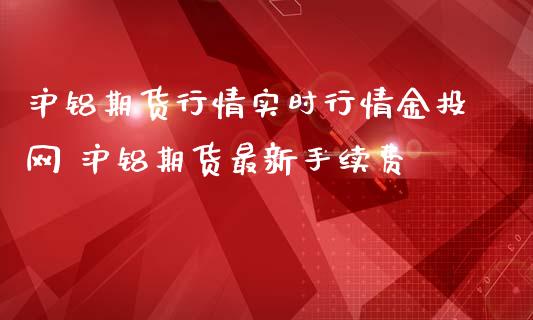 沪铝期货行情实时行情网 沪铝期货最新手续费_https://www.gnhpgy.com_道指期货_第1张