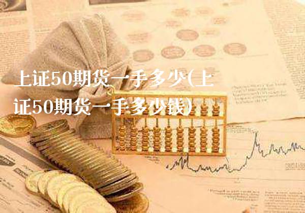 上证50期货一手多少(上证50期货一手多少钱)_https://www.gnhpgy.com_纳指期货_第1张