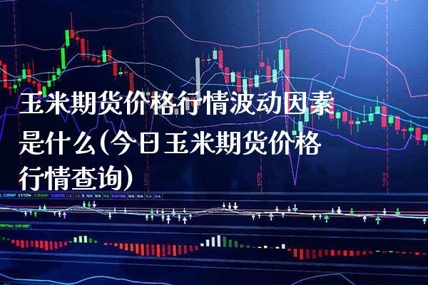 玉米期货价格行情波动因素是什么(今日玉米期货价格行情查询)_https://www.gnhpgy.com_股指期货_第1张