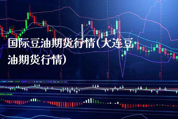 国际豆油期货行情(大连豆油期货行情)_https://www.gnhpgy.com_道指期货_第1张