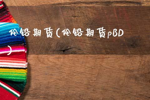 伦铅期货(伦铅期货pBD)_https://www.gnhpgy.com_股指期货_第1张