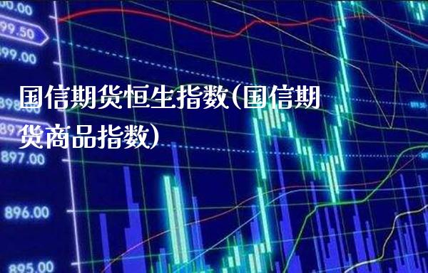 国信期货恒生指数(国信期货商品指数)_期货百科_第1张_公牛期货直播室 国信期货恒生指数(国信期货商品指数)_https://www.gnhpgy.com_期货百科_第1张