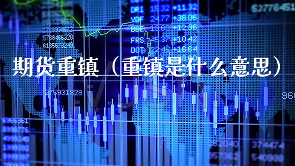期货重镇（重镇是什么意思）_https://www.gnhpgy.com_德指期货_第1张