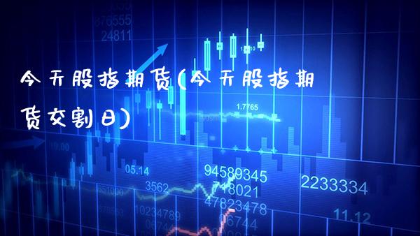 今天股指期货(今天股指期货交割日)_https://www.gnhpgy.com_原油期货_第1张