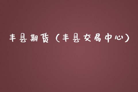 丰县期货（丰县交易中心）_https://www.gnhpgy.com_恒指期货_第1张