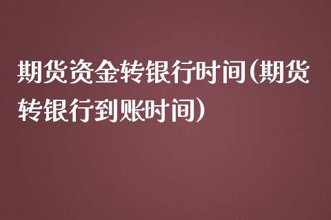 期货资金转银行时间(期货转银行到账时间)_https://www.gnhpgy.com_黄金期货_第1张