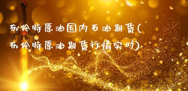 布伦特原油国内石油期货(布伦特原油期货行情实时)_https://www.gnhpgy.com_纳指期货_第1张
