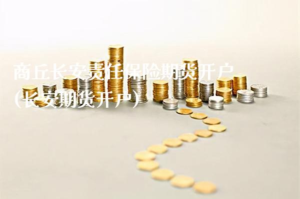 商丘长安责任保险期货开户(长安期货开户)_https://www.gnhpgy.com_股指期货_第1张