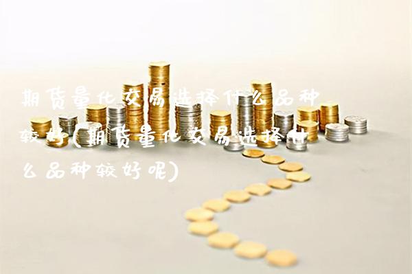 期货量化交易选择什么品种较好(期货量化交易选择什么品种较好呢)_https://www.gnhpgy.com_股指期货_第1张