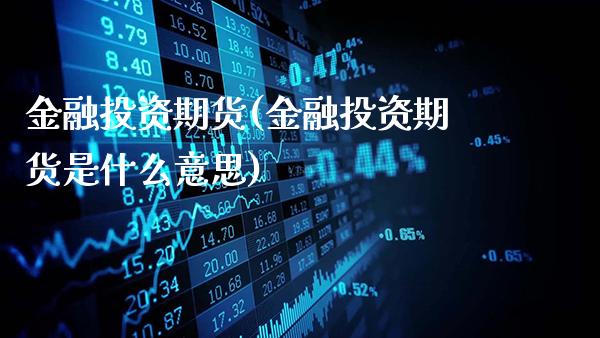 金融投资期货(金融投资期货是什么意思)_https://www.gnhpgy.com_道指期货_第1张