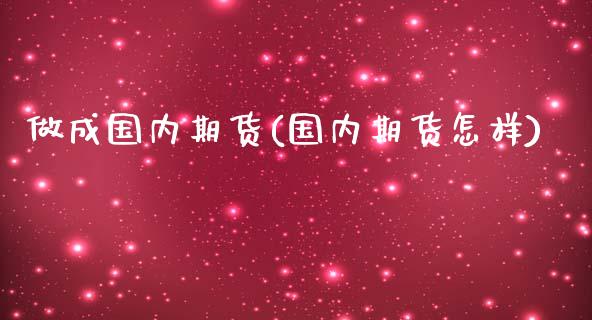 做成国内期货(国内期货怎样)_https://www.gnhpgy.com_道指期货_第1张