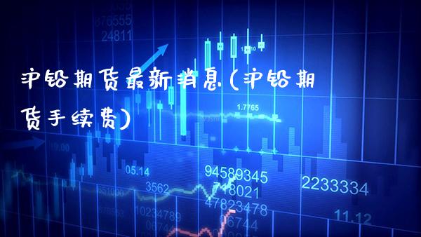 沪铅期货最新消息(沪铅期货手续费)_https://www.gnhpgy.com_原油期货_第1张
