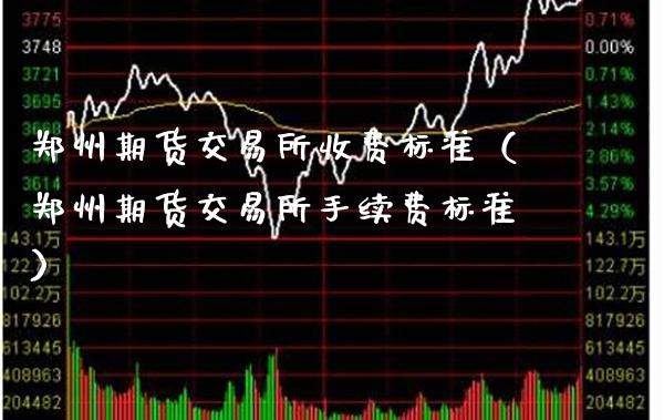 郑州期货交易所收费标准（郑州期货交易所手续费标准）_https://www.gnhpgy.com_期货知识_第1张
