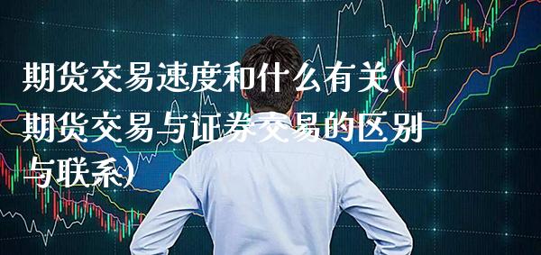 期货交易速度和什么有关(期货交易与证券交易的区别与联系)_https://www.gnhpgy.com_纳指期货_第1张