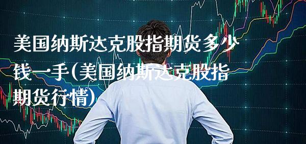 美国纳斯达克股指期货多少钱一手(美国纳斯达克股指期货行情)_https://www.gnhpgy.com_德指期货_第1张