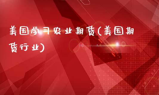 美国学习农业期货(美国期货行业)_https://www.gnhpgy.com_恒指期货_第1张