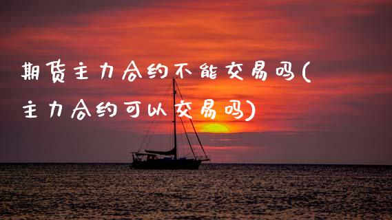 期货主力合约不能交易吗(主力合约可以交易吗)_黄金期货_第1张_公牛期货直播室 期货主力合约不能交易吗(主力合约可以交易吗)_https://www.gnhpgy.com_黄金期货_第1张