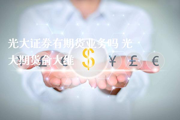 光大证券有期货业务吗 光大期货俞大维_https://www.gnhpgy.com_期货知识_第1张