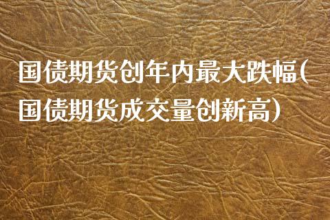 国债期货创年内最大跌幅(国债期货成交量创新高)_https://www.gnhpgy.com_恒指期货_第1张
