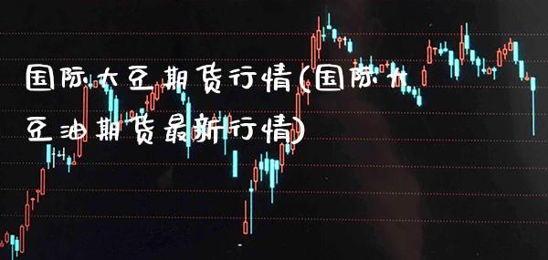 国际大豆期货行情(国际大豆油期货最新行情)_https://www.gnhpgy.com_德指期货_第1张