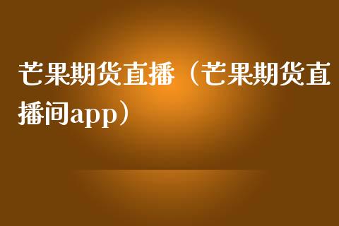 芒果期货直播（芒果期货直播间app）_https://www.gnhpgy.com_黄金期货_第1张