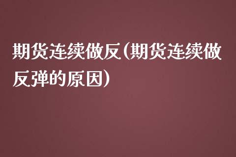 期货连续做反(期货连续做反弹的原因)_https://www.gnhpgy.com_德指期货_第1张