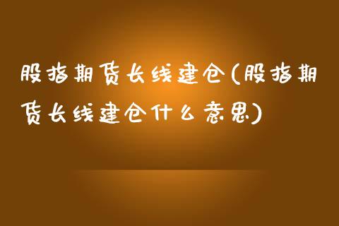 股指期货长线建仓(股指期货长线建仓什么意思)_https://www.gnhpgy.com_黄金期货_第1张