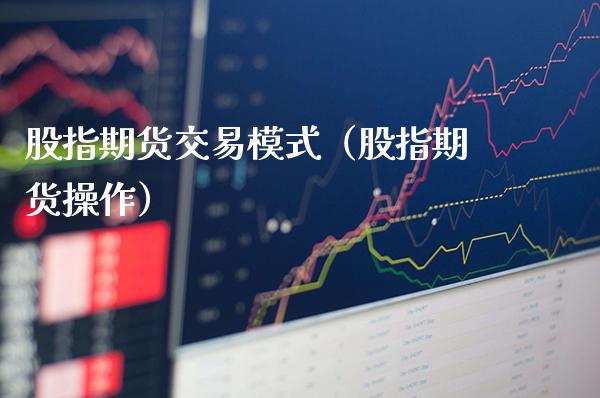 股指期货交易模式（股指期货操作）_https://www.gnhpgy.com_黄金期货_第1张