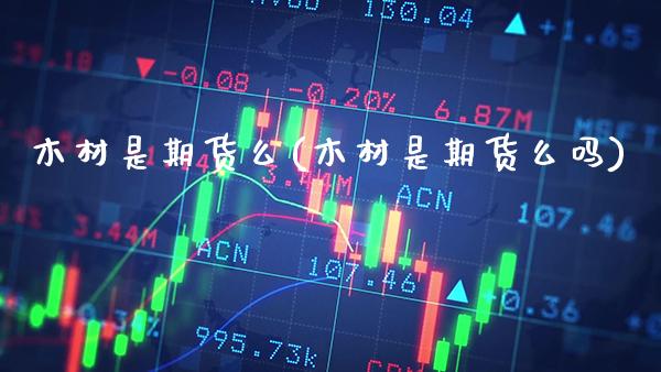 木材是期货么(木材是期货么吗)_https://www.gnhpgy.com_纳指期货_第1张
