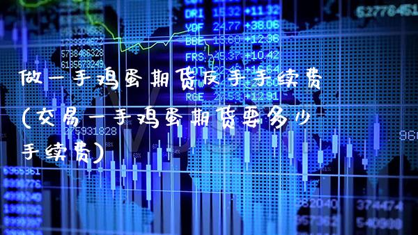 做一手鸡蛋期货反手手续费(交易一手鸡蛋期货要多少手续费)_https://www.gnhpgy.com_德指期货_第1张